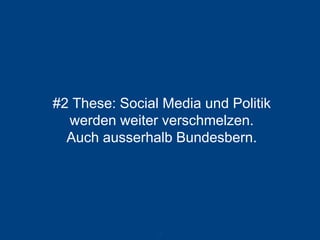 #2 These: Social Media und Politik werden weiter verschmelzen. Auch ausserhalb Bundesbern. 
36 
 