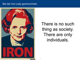 Bei der Iron Lady geschummelt.. 
5 
There is no such thing as society. There are only individuals.  