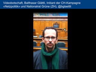 Videobotschaft, Balthasar Glättli, Initiant der CH-Kampagne «Netzpolitik» und Nationalrat Grüne (ZH), @bglaettli 
82 
 