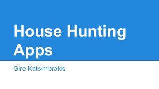 House Hunting
Apps
Giro Katsimbrakis
 