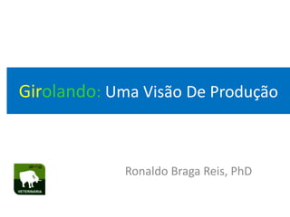 Girolando: Uma Visão De Produção
Ronaldo Braga Reis, PhD
 