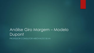 Análise Giro Margem – Modelo
Dupont
PROFESSOR CONSULTOR ARIOVALDO SILVA
 