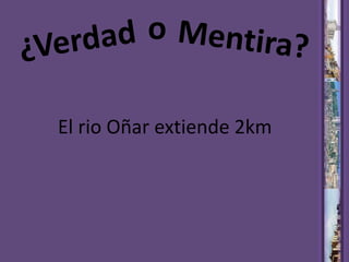 oMentira?¿VerdadEl rio Oñar extiende 2km