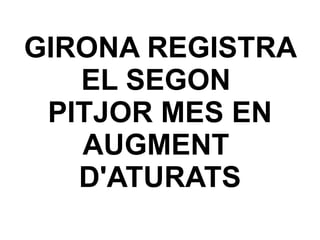 GIRONA REGISTRA EL SEGON  PITJOR MES EN AUGMENT  D'ATURATS 