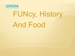 GIRONA
FUNcy, History
And Food
 