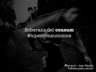 Soberans del consum
#hiperconsumisme

@Dpmocat i Joan Pallarés
#¿Beber_para_crecer?

 