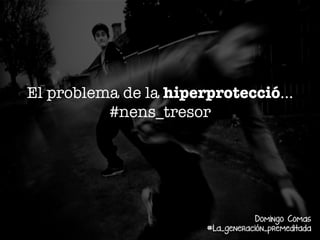El problema de la hiperprotecció...
#nens_tresor

Domingo Comas
#La_generación_premeditada

 