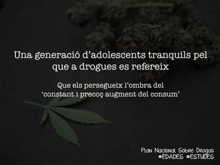 Una generació d’adolescents tranquils pel
que a drogues es refereix 
Que els persegueix l’ombra del 
‘constant i precoç augment del consum’

Plan Nacional Sobre Drogas
#EDADES #ESTUDES

 