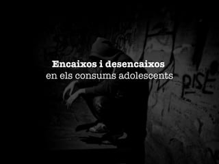 Encaixos i desencaixos "
en els consums adolescents


 