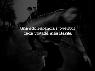 Una adolescència i joventut "
cada vegada més llarga

 