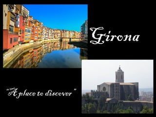 Girona
“A place to discover”
 