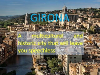 GIRONA
A multicultural and
historic city that will leave
you speechless
 