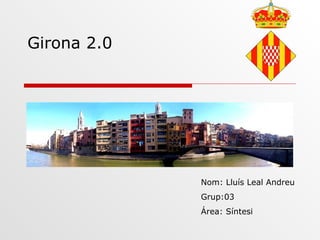 Girona 2.0




             Nom: Lluís Leal Andreu
             Grup:03
             Área: Síntesi
 