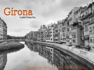 GIRONA
Everyone falls in love with
Girona
GironaGironaGuillem Costa-Pau
Everyone falls in love with Girona...
 