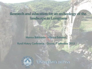 Research and education for an archeology of the
landscape in Lunigiana
Monica Baldassarri e Enrica Salvatori
Rural History Conference - Girona, 7 settembre 2015
 