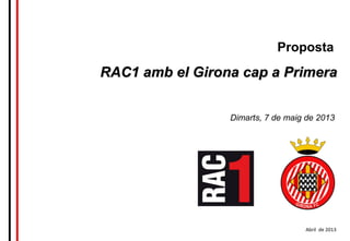 Abril de 2013
Proposta
RAC1 amb el Girona cap a PrimeraRAC1 amb el Girona cap a Primera
Dimarts, 7 de maig de 2013
 