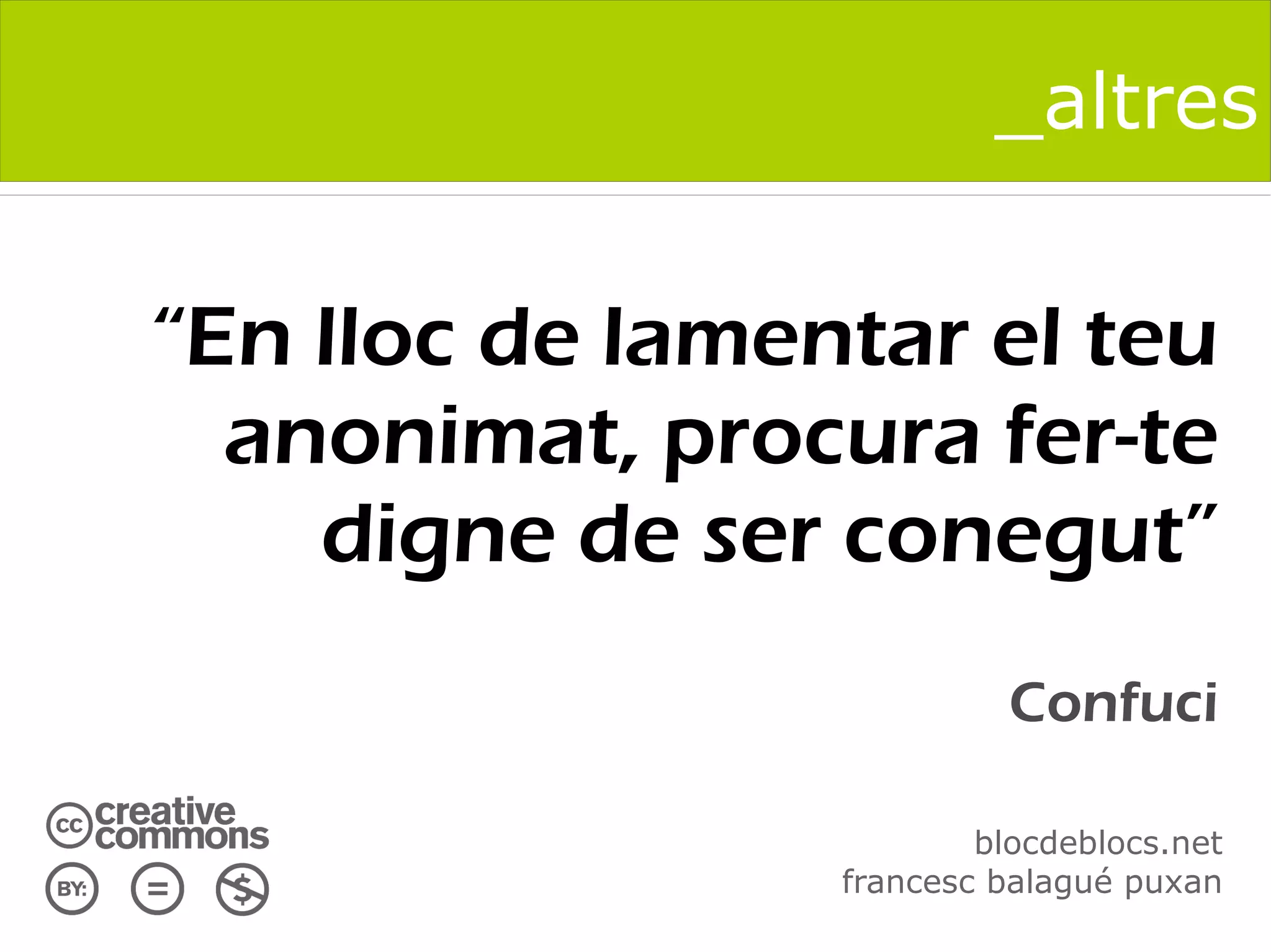 _altres


“En lloc de lamentar el teu
  anonimat, procura fer-te
    digne de ser conegut”
                           Confuci

                         blocdeblocs.net
                 francesc balagué puxan
 