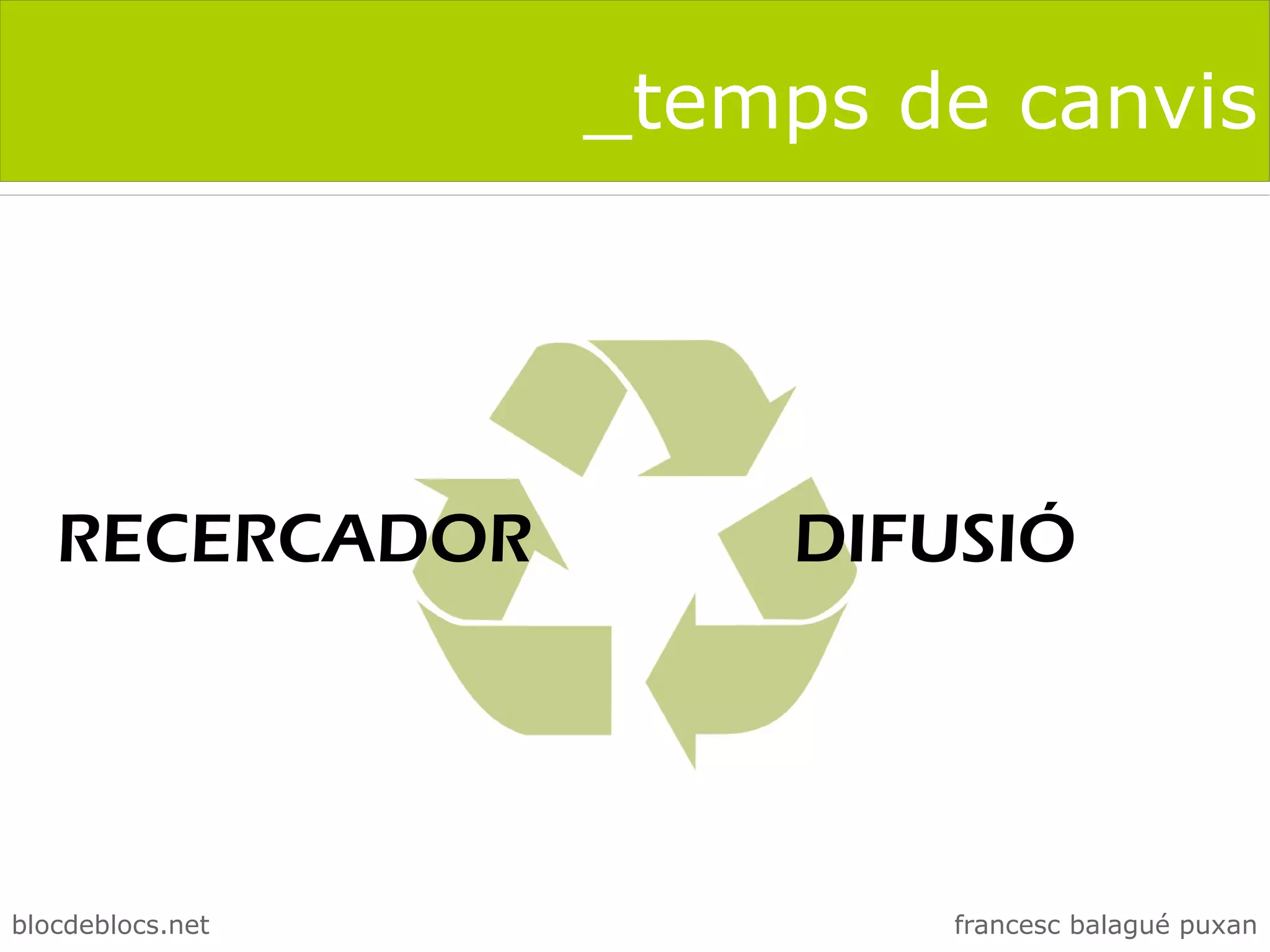 _temps de canvis




   RECERCADOR         DIFUSIÓ




blocdeblocs.net           francesc balagué puxan
 