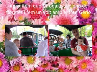 Aprofitem que Girona está plena de
floretes i fem un volt amb el tren Gerió
 