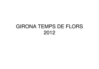 GIRONA TEMPS DE FLORS
         2012
 