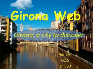 Girona Web
Adrià Pi
G:15
2n ESO
Girona, a city to discover
 