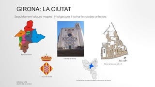 GIRONA: LA CIUTAT
Seguidament alguns mapes I imatges per il·lustrar les dades anteriors:
GIRONA WEB
SÍNTESI DE 2N D'ESO
Barris de Girona
Catedral de Girona
Escut de Girona
Plànol de Gerunda el S I i II
Comarca del Gironès situada a la Província de Girona.
 