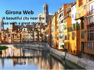Girona Web
Guillem Garcia
Grup:3
A beautiful city near the
sea with a great story
 