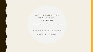 M O L T E S G R A C I E S
P E R L A T E V A
A T E N C I Ó
- - - - - - - - - - - - - - - - - - - - - - -
T O M I P O D E S T Á C A S T R O
E S C O L A S U N I O N
 