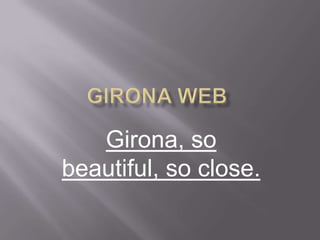 Girona, so
beautiful, so close.
 