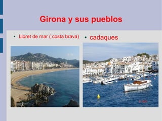 Girona y sus pueblos
● Lloret de mar ( costa brava) ● cadaques
 