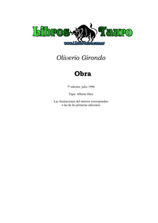 Oliverio Girondo

                Obra
          7ª edición: julio 1996

           Tapa: Alberto Diez

Las ilustraciones del interior corresponden
      a las de las primeras ediciones
 