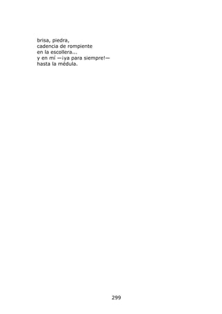 brisa, piedra,
cadencia de rompiente
en la escollera...
y en mí —¡ya para siempre!—
hasta la médula.




                              299
 