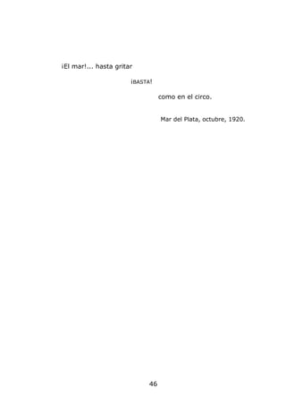 ¡El mar!... hasta gritar

                       ¡BASTA!

                                  como en el circo.


                                  Mar del Plata, octubre, 1920.




                             46
 