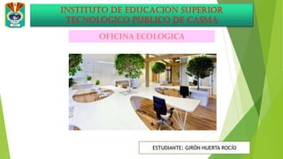 OFICINA ECOLOGICA
ESTUDIANTE: GIRÓN HUERTA ROCÍO
 
