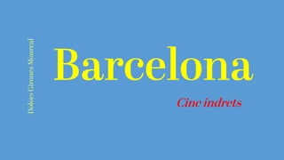 Barcelona
Cinc indrets
Dolors
Gironés
Monreal
 