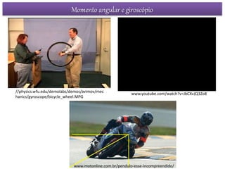 www.youtube.com/watch?v=JbCXvJQ3Zo8
//physics.wfu.edu/demolabs/demos/avimov/mec
hanics/gyroscope/bicycle_wheel.MPG
Momento angular e giroscópio
www.motonline.com.br/pendulo-esse-incompreendido/
 