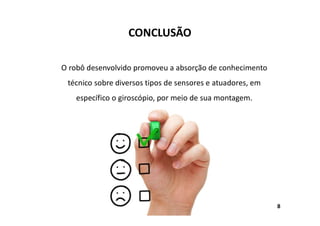 CONCLUSÃO
O robô desenvolvido promoveu a absorção de conhecimento
técnico sobre diversos tipos de sensores e atuadores, em
específico o giroscópio, por meio de sua montagem.
8
 