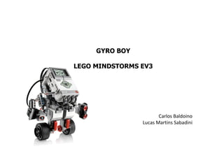 GYRO BOY
LEGO MINDSTORMS EV3
Carlos Baldoino
Lucas Martins Sabadini
 