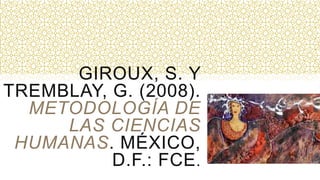 GIROUX, S. Y
TREMBLAY, G. (2008).
METODOLOGÍA DE
LAS CIENCIAS
HUMANAS. MÉXICO,
D.F.: FCE.
 