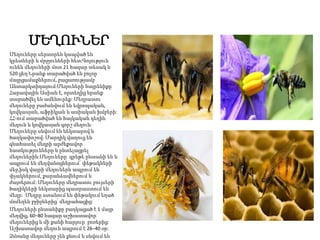 ՄԵՂՈՒՆԵՐ
Մեղուները սերտորեն կապված են
կրետների և մրջյունների հետ։Գոյություն
ունեն մեղուների մոտ 21 հազար տեսակ և
520 ցեղ։Նրանք տարածված են բոլոր
մայրցամաքներում, բացառությամբ՝
Անտարկտիդայում։Մեղուների հայրենիքը
Հարավային Ասիան է, որտեղից նրանք
տարածվել են ամենուրեք: Մեղրատու
մեղուները բաժանվում են եվրոպական,
կովկասյան, աֆրիկյան և ասիական խմբերի:
ՀՀ-ում տարածված են հայկական դեղին
մեղուն և կովկասյան գորշ մեղուն։
Մեղուները սնվում են նեկտարով և
ծաղկափոշով։ Մարդիկ վաղուց են
գնահատել մեղրի արժեքավոր
հատկությունները և ընտելացրել
մեղուներին:Մեղուները գրեթե ընտանի են և
ապրում են մեղվանոցներում՝ փեթակների
մեջ,իսկ վայրի մեղուներն ապրում են
փչակներում, քարանձավներում և
ժայռերում: Մեղուները մեղրատու բույսերի
ծաղիկների նեկտարից պատրաստում են
մեղր: Մեղրը ստանում են փեթակում եղած
մոմեղեն բջիջներից՝ մեղրահացից:
Մեղուների ընտանիքը բաղկացած է 1 մայր
մեղվից, 60–80 հազար աշխատավոր
մեղուներից և մի քանի հարյուր բոռերից:
Աշխատավոր մեղուն ապրում է 26–40 օր:
Ձմռանը մեղուները չեն քնում և սնվում են
 