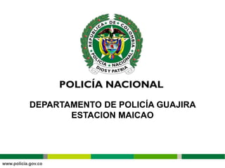 DEPARTAMENTO DE POLICÍA GUAJIRA
ESTACION MAICAO
 