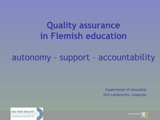 Quality assurance in Flemish education autonomy – support – accountability Inspectorate of education Dirk Lambrechts, inspector 