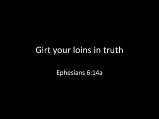 Girt your loins in truth
Ephesians 6:14a
 