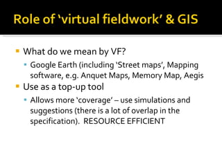 What do we mean by VF? Google Earth (including ‘Street maps’, Mapping software, e.g. Anquet Maps, Memory Map, Aegis Use as a top-up tool Allows more ‘coverage’ – use simulations and suggestions (there is a lot of overlap in the specification).  RESOURCE EFFICIENT 