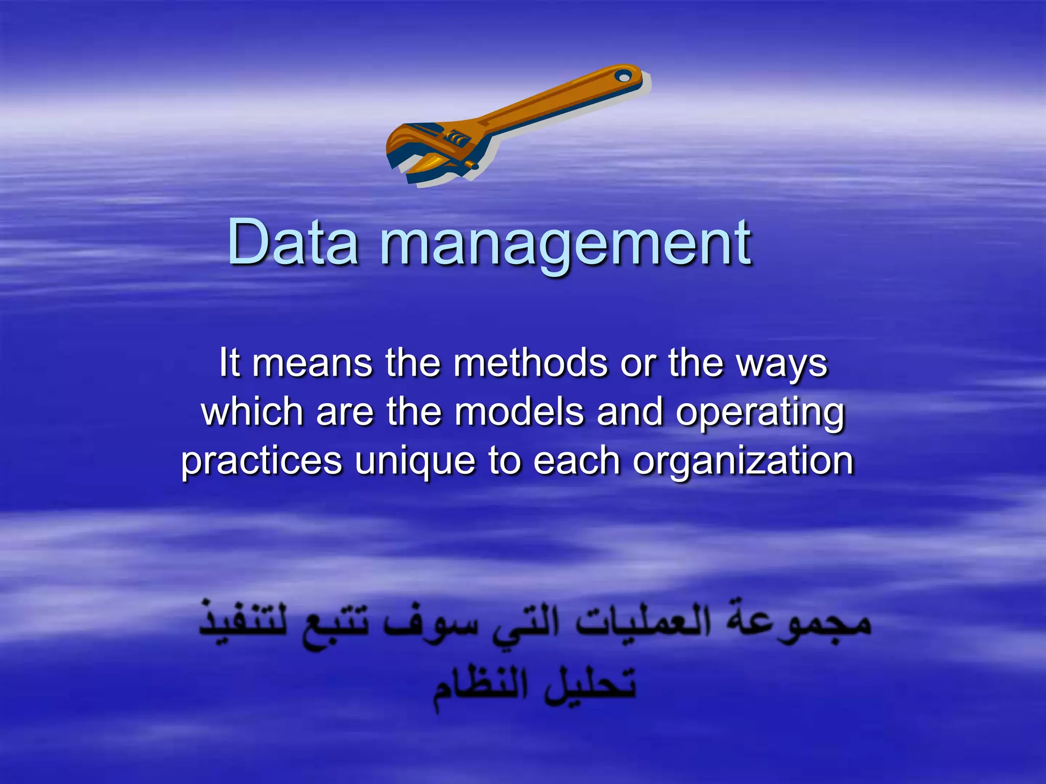 Data management It means the methods or the ways which are the models and operating practices unique to each organization مجموعة العمليات التي سوف تتبع لتنفيذ تحليل النظام