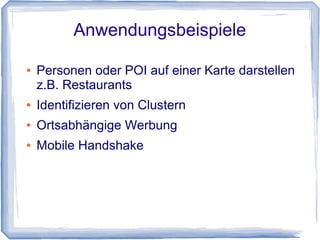 Anwendungsbeispiele
● Personen oder POI auf einer Karte darstellen
z.B. Restaurants
● Identifizieren von Clustern
● Ortsabhängige Werbung
● Mobile Handshake
 