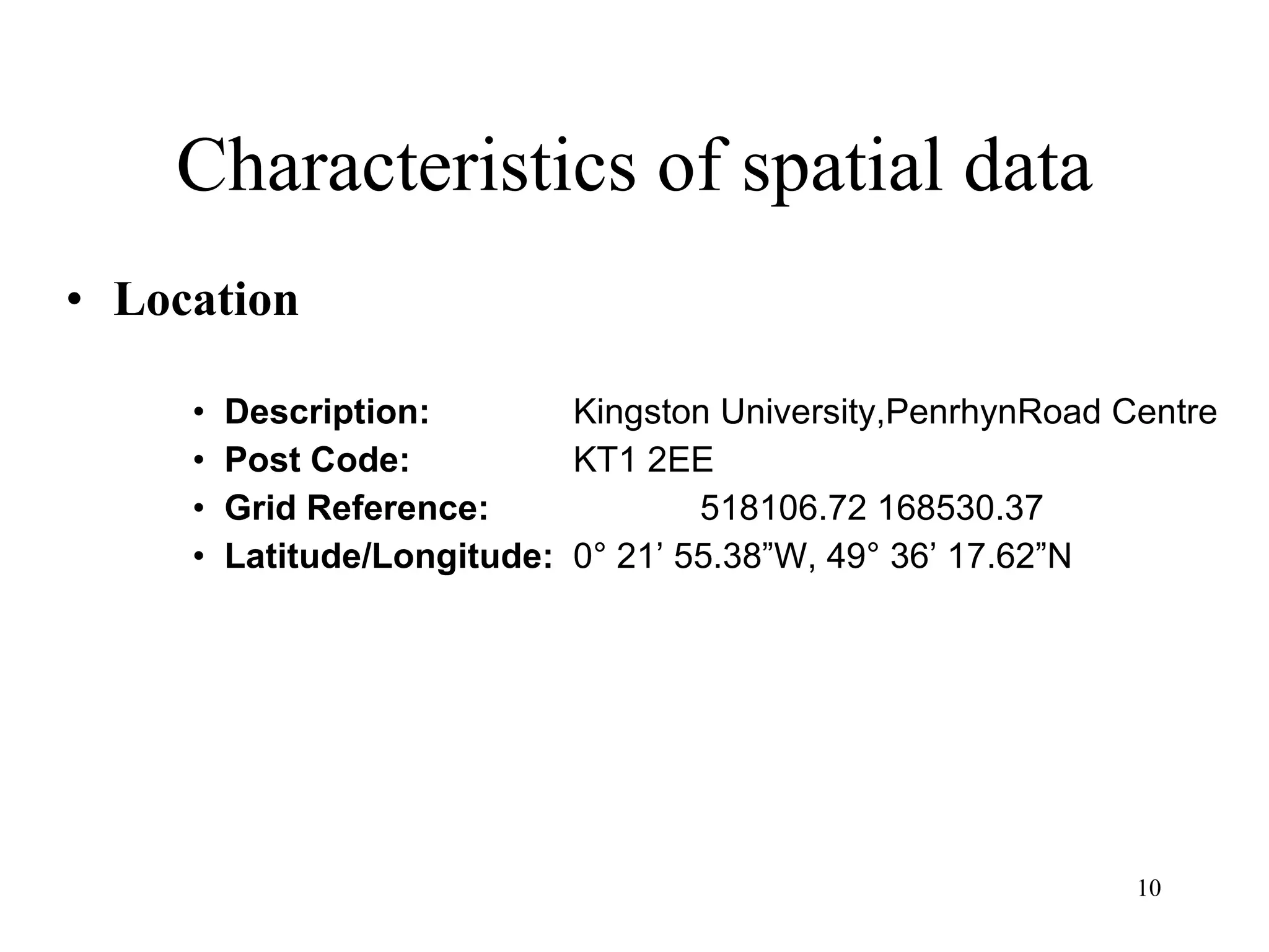 Characteristics of spatial data Location Description: Kingston University,PenrhynRoad Centre Post Code: KT1 2EE Grid Reference: 518106.72 168530.37 Latitude/Longitude: 0° 21’ 55.38”W, 49° 36’ 17.62”N 