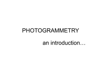 PHOTOGRAMMETRY
an introduction…

 