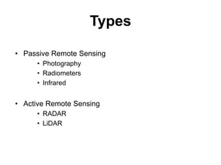 Types
• Passive Remote Sensing
• Photography
• Radiometers
• Infrared

• Active Remote Sensing
• RADAR
• LiDAR

 
