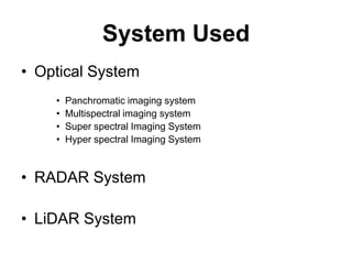 System Used
• Optical System
•
•
•
•

Panchromatic imaging system
Multispectral imaging system
Super spectral Imaging System
Hyper spectral Imaging System

• RADAR System

• LiDAR System

 